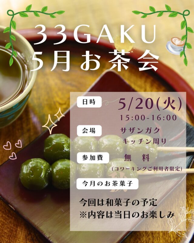 \ 5月お茶会開催のお知らせ🍡/

5月20日(火)15:00からサザンガクお茶会を行います✨

今回のお茶菓子は、お団子などの和菓子をアソートでご用意いたします🍡
みなさまのご参加をお待ちしております🌿

※サザンガクご利用者様（ドロップイン利用者様、定期・特別会員様、サテライトオフィス入居企業様）対象のイベントです。

■開催日時
5月20日(火)15:00～
■開催場所
サザンガクキッチン周り
■参加費
無料(ドロップイン利用者様、定期・特別会員様、サテライトオフィス入居者様)
■定員
15名（事前のお申し込みは不要です）

======================

［サザンガク《33GAKU》］
❒ @33gaku　
❒ 長野県松本市大手3-3-9
❒ 0263-33-0339(☎︎)

松本市のコワーキングスペース
"サザンガク《33GAKU》"の公式アカウントです🙌
日々のできごとやイベント情報などを投稿します✐

======================
#松本市#信州松本#松本城周辺#松本城下町#松本観光#松本駅#長野移住#松本移住#テレワーク移住#信州暮らし#松本暮らし#交流人口#関係人口#ノマドワーカー#コワーキングスペース#コワーキング#ワークスペース#サザンガク#33gaku